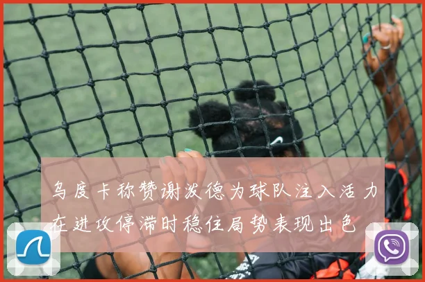 乌度卡称赞谢泼德为球队注入活力在进攻停滞时稳住局势表现出色
