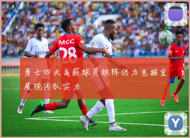 勇士四大高薪球员缺阵仍力克掘金展现团队实力