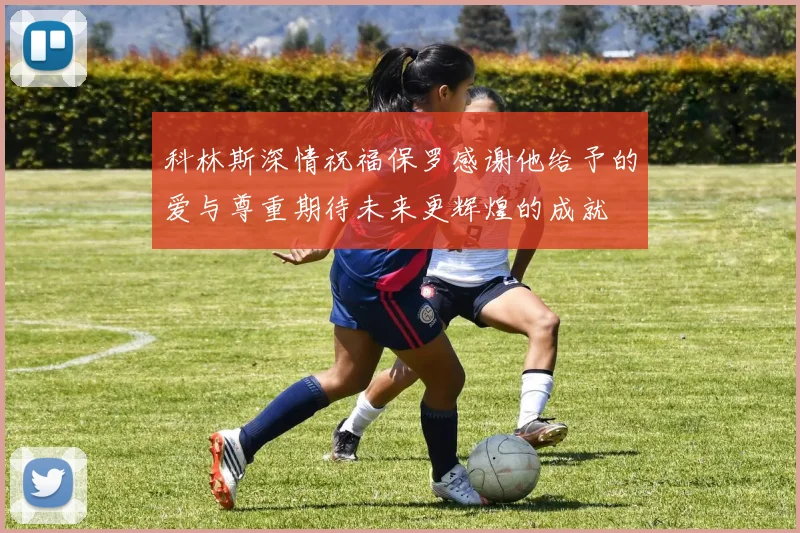 科林斯深情祝福保罗感谢他给予的爱与尊重期待未来更辉煌的成就