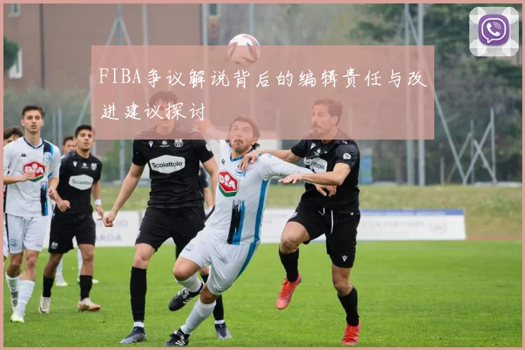 FIBA争议解说背后的编辑责任与改进建议探讨