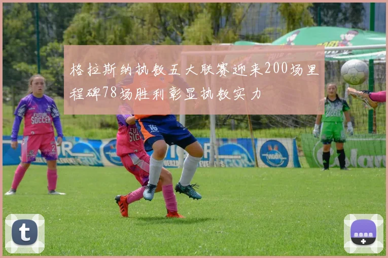格拉斯纳执教五大联赛迎来200场里程碑78场胜利彰显执教实力