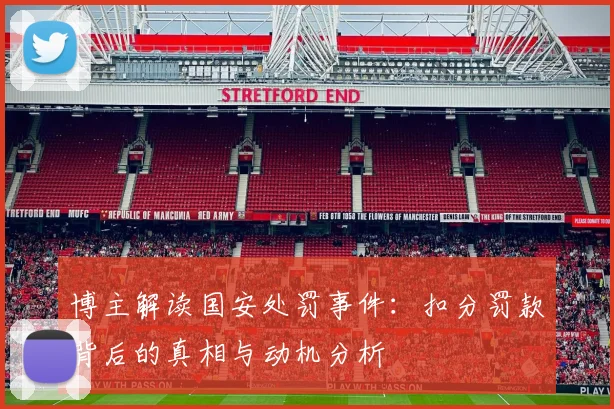 博主解读国安处罚事件：扣分罚款背后的真相与动机分析