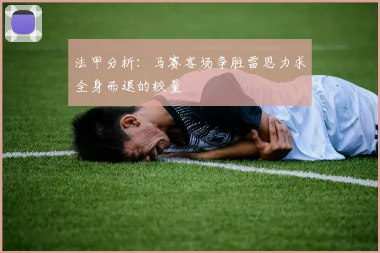 法甲分析：马赛客场争胜雷恩力求全身而退的较量