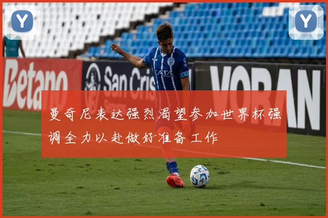 曼奇尼表达强烈渴望参加世界杯强调全力以赴做好准备工作