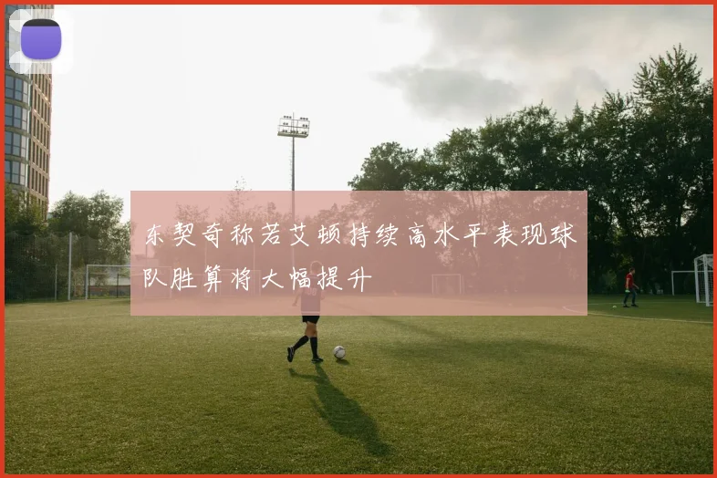 东契奇称若艾顿持续高水平表现球队胜算将大幅提升