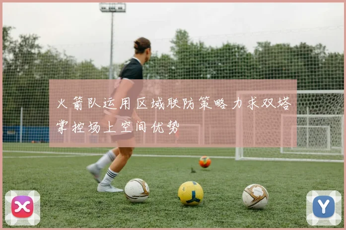 火箭队运用区域联防策略力求双塔掌控场上空间优势