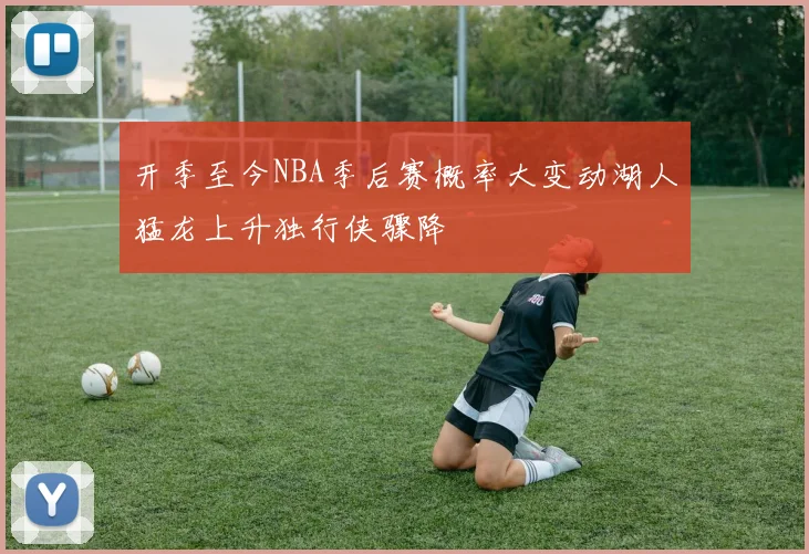 开季至今NBA季后赛概率大变动湖人猛龙上升独行侠骤降