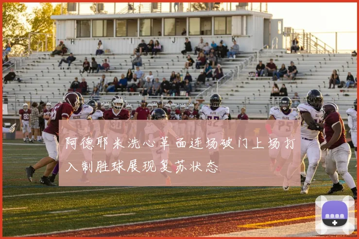 阿德耶米洗心革面连场破门上场打入制胜球展现复苏状态