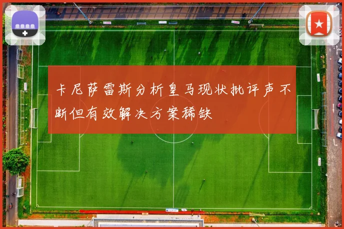 卡尼萨雷斯分析皇马现状批评声不断但有效解决方案稀缺
