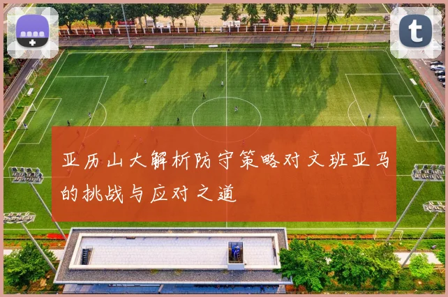 亚历山大解析防守策略对文班亚马的挑战与应对之道