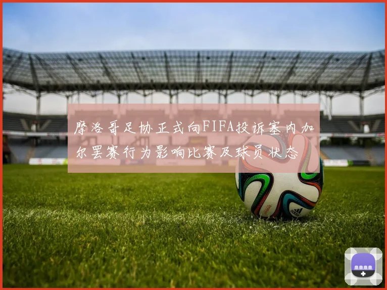 摩洛哥足协正式向FIFA投诉塞内加尔罢赛行为影响比赛及球员状态