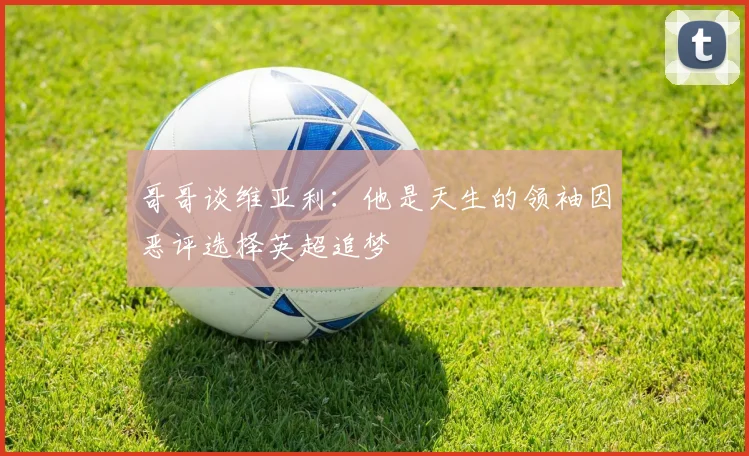 哥哥谈维亚利：他是天生的领袖因恶评选择英超追梦