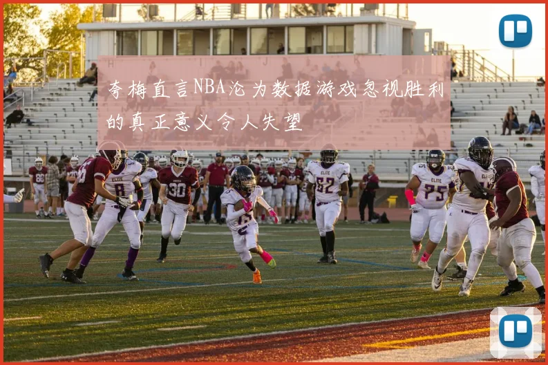 夸梅直言NBA沦为数据游戏忽视胜利的真正意义令人失望